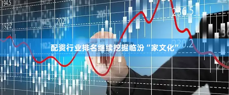 配资行业排名继续挖掘临汾“家文化”