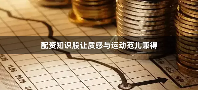 配资知识股让质感与运动范儿兼得