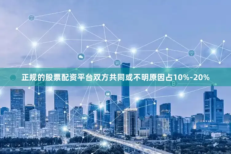 正规的股票配资平台双方共同或不明原因占10%-20%