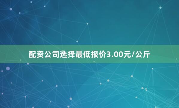 配资公司选择最低报价3.00元/公斤
