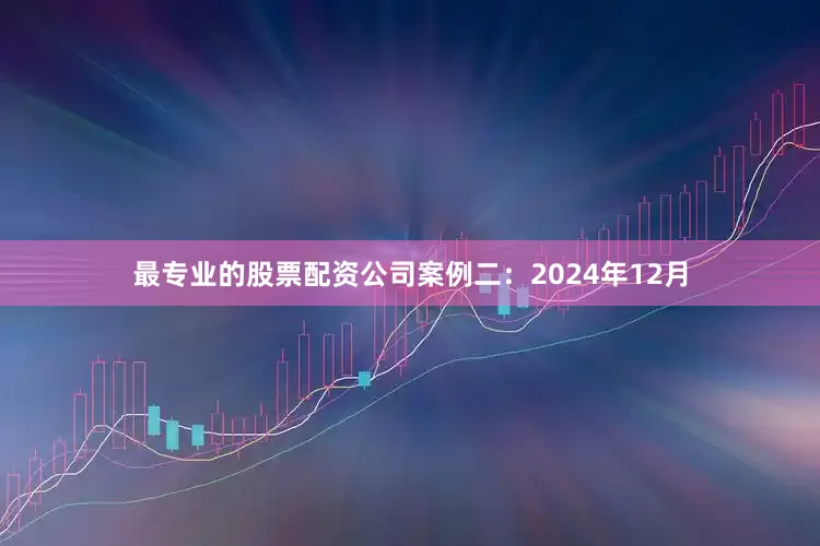 最专业的股票配资公司案例二：2024年12月