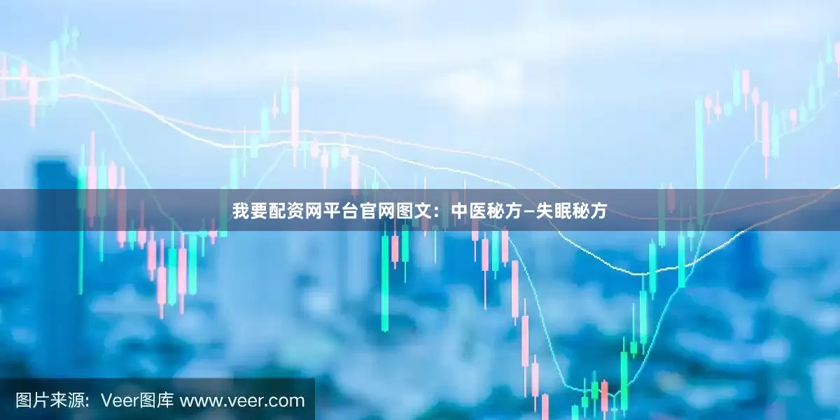 我要配资网平台官网图文：中医秘方—失眠秘方