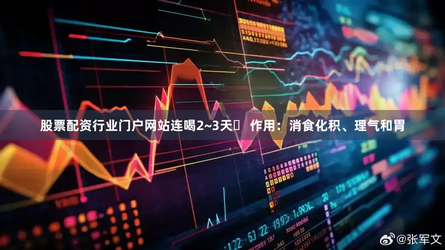 股票配资行业门户网站连喝2~3天✅ 作用：消食化积、理气和胃