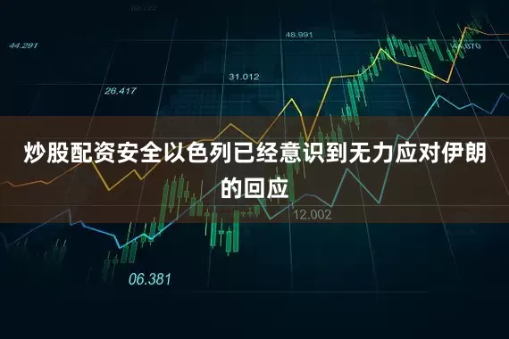 炒股配资安全以色列已经意识到无力应对伊朗的回应