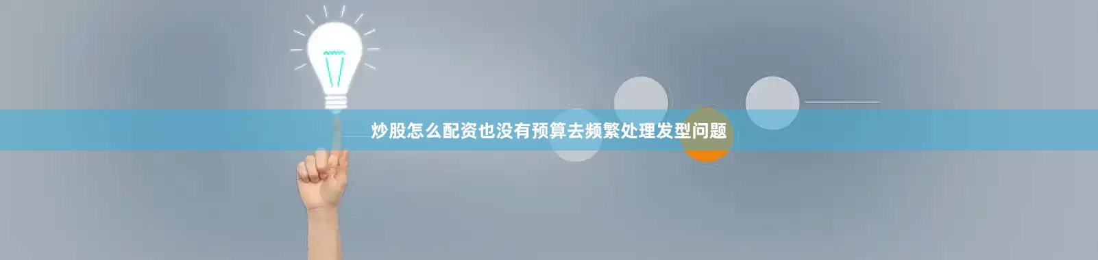炒股怎么配资也没有预算去频繁处理发型问题