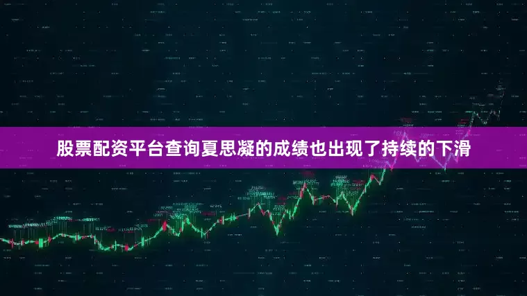 股票配资平台查询夏思凝的成绩也出现了持续的下滑