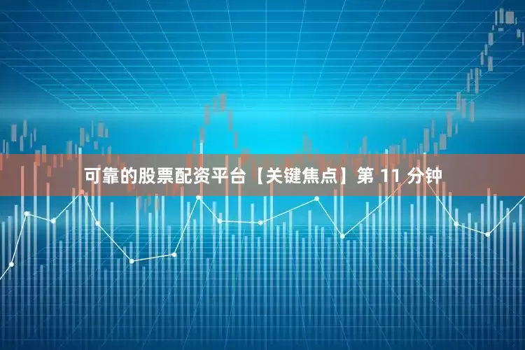 可靠的股票配资平台【关键焦点】第 11 分钟