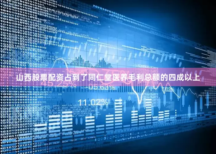 山西股票配资占到了同仁堂医养毛利总额的四成以上
