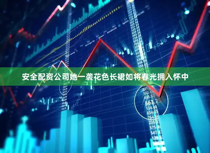 安全配资公司她一袭花色长裙如将春光拥入怀中
