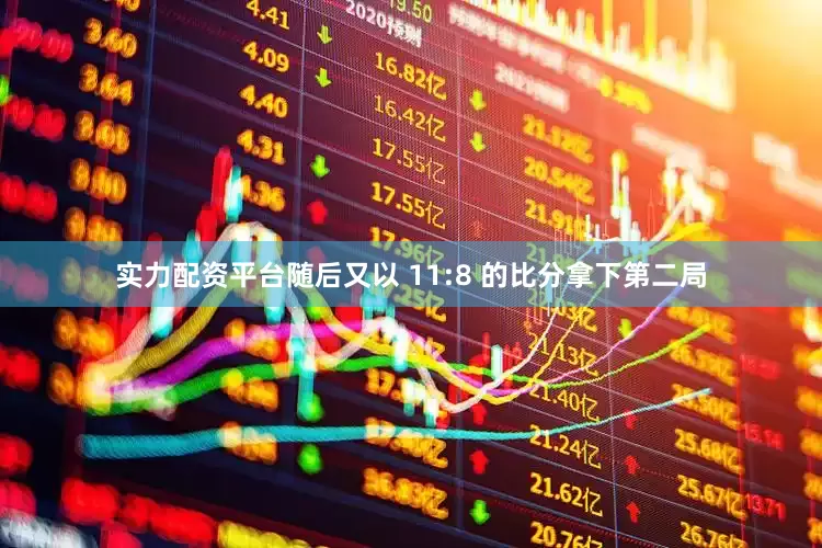 实力配资平台随后又以 11:8 的比分拿下第二局