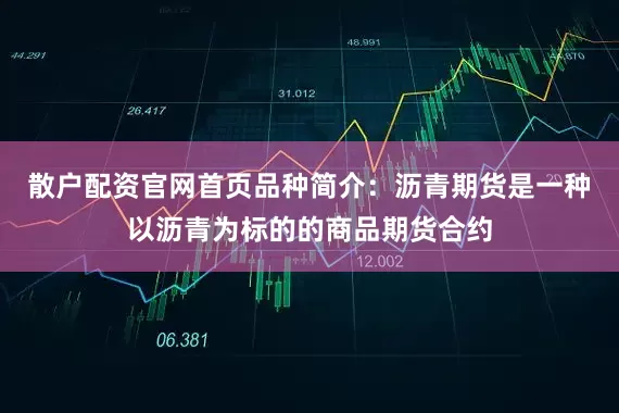 散户配资官网首页品种简介：沥青期货是一种以沥青为标的的商品期货合约