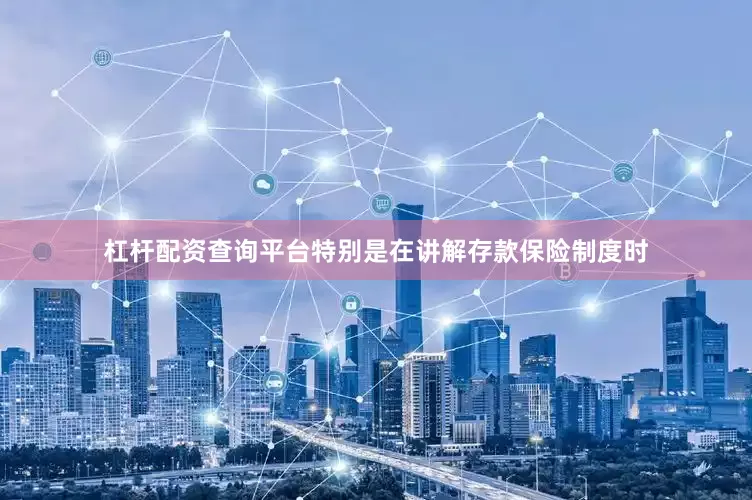 杠杆配资查询平台特别是在讲解存款保险制度时