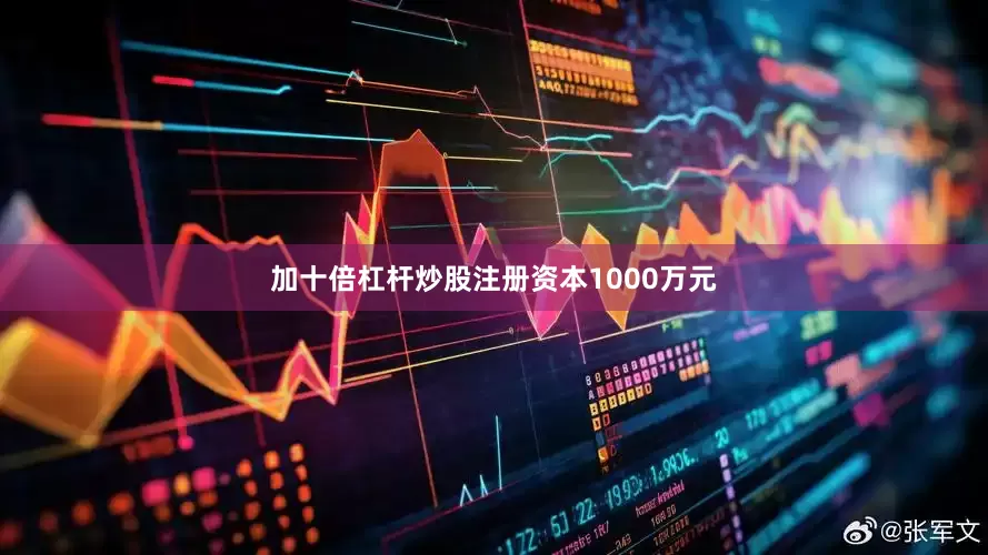 加十倍杠杆炒股注册资本1000万元