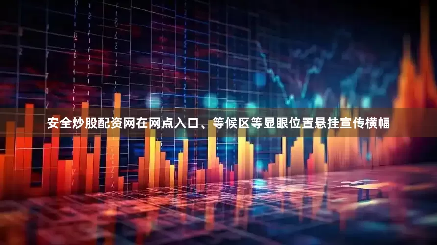 安全炒股配资网在网点入口、等候区等显眼位置悬挂宣传横幅