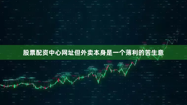 股票配资中心网址但外卖本身是一个薄利的苦生意
